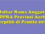 Daftar Lengkap Nama-nama Anggota DPRA Provinsi Aceh Terpilih di Pemilu 2024, Dapil 1 hingga 10