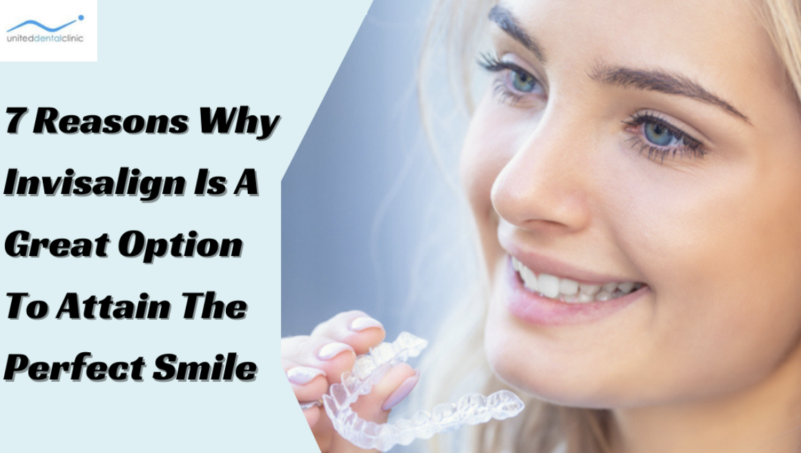 7 Reasons Why Invisalign Is A Great Option To Attain The Perfect Smile